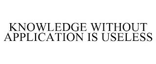 KNOWLEDGE WITHOUT APPLICATION IS USELESS trademark