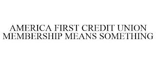 AMERICA FIRST CREDIT UNION MEMBERSHIP MEANS SOMETHING trademark