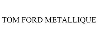 TOM FORD METALLIQUE trademark