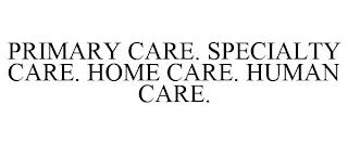 PRIMARY CARE. SPECIALTY CARE. HOME CARE. HUMAN CARE. trademark