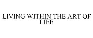 LIVING WITHIN THE ART OF LIFE trademark