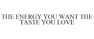 THE ENERGY YOU WANT THE TASTE YOU LOVE trademark