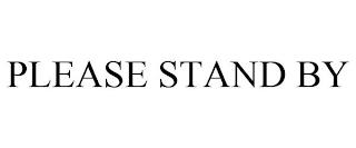 PLEASE STAND BY trademark