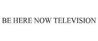 BE HERE NOW TELEVISION trademark