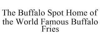 THE BUFFALO SPOT HOME OF THE WORLD FAMOUS BUFFALO FRIES trademark