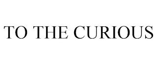 TO THE CURIOUS trademark