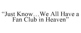 "JUST KNOW...WE ALL HAVE A FAN CLUB IN HEAVEN" trademark