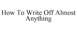 HOW TO WRITE OFF ALMOST ANYTHING trademark