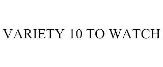 VARIETY 10 TO WATCH trademark