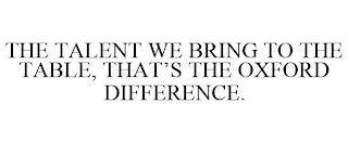 THE TALENT WE BRING TO THE TABLE, THAT'S THE OXFORD DIFFERENCE. trademark