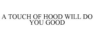 A TOUCH OF HOOD WILL DO YOU GOOD trademark