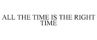 ALL THE TIME IS THE RIGHT TIME trademark