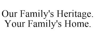 OUR FAMILY'S HERITAGE. YOUR FAMILY'S HOME. trademark