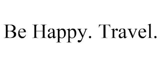 BE HAPPY. TRAVEL. trademark