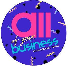 ALL OF YOUR BUSINESS WITH MICHAEL JONAS trademark