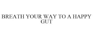 BREATH YOUR WAY TO A HAPPY GUT trademark