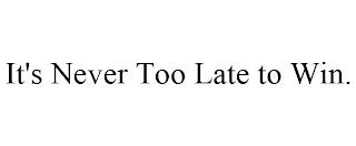 IT'S NEVER TOO LATE TO WIN. trademark