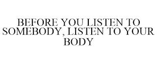 BEFORE YOU LISTEN TO SOMEBODY, LISTEN TO YOUR BODY trademark