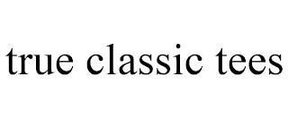 TRUE CLASSIC TEES trademark