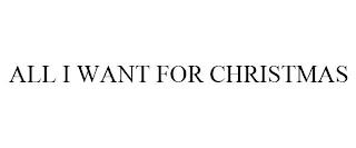 ALL I WANT FOR CHRISTMAS trademark