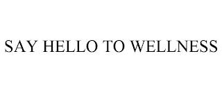 SAY HELLO TO WELLNESS trademark