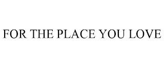 FOR THE PLACE YOU LOVE trademark