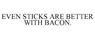 EVEN STICKS ARE BETTER WITH BACON. trademark