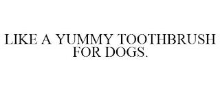 LIKE A YUMMY TOOTHBRUSH FOR DOGS. trademark