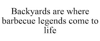 BACKYARDS ARE WHERE BARBECUE LEGENDS COME TO LIFE trademark