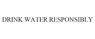 DRINK WATER RESPONSIBLY trademark