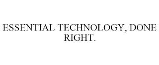 ESSENTIAL TECHNOLOGY, DONE RIGHT. trademark