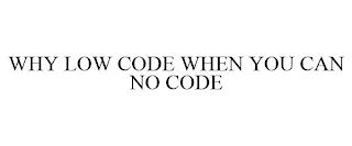 WHY LOW CODE WHEN YOU CAN NO CODE trademark