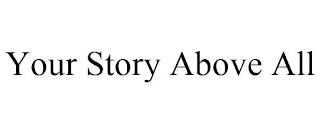 YOUR STORY ABOVE ALL trademark