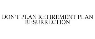 DON'T PLAN RETIREMENT PLAN RESURRECTION trademark