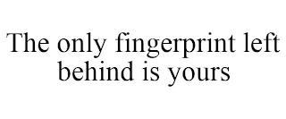 THE ONLY FINGERPRINT LEFT BEHIND IS YOURS trademark