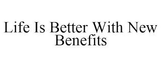 LIFE IS BETTER WITH NEW BENEFITS trademark