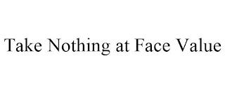 TAKE NOTHING AT FACE VALUE trademark