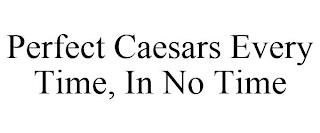 PERFECT CAESARS EVERY TIME, IN NO TIME trademark