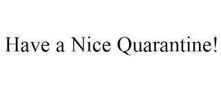 HAVE A NICE QUARANTINE! trademark