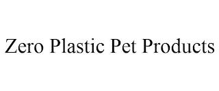 ZERO PLASTIC PET PRODUCTS trademark