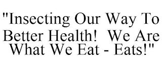 "INSECTING OUR WAY TO BETTER HEALTH! WE ARE WHAT WE EAT - EATS!" trademark