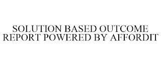 SOLUTION BASED OUTCOME REPORT POWERED BY AFFORDIT trademark