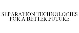 SEPARATION TECHNOLOGIES FOR A BETTER FUTURE trademark