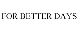 FOR BETTER DAYS trademark