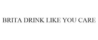 BRITA DRINK LIKE YOU CARE trademark