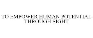 TO EMPOWER HUMAN POTENTIAL THROUGH SIGHT trademark