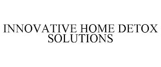 INNOVATIVE HOME DETOX SOLUTIONS trademark