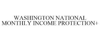 WASHINGTON NATIONAL MONTHLY INCOME PROTECTION+ trademark