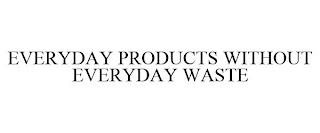 EVERYDAY PRODUCTS WITHOUT EVERYDAY WASTE trademark