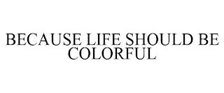 BECAUSE LIFE SHOULD BE COLORFUL trademark